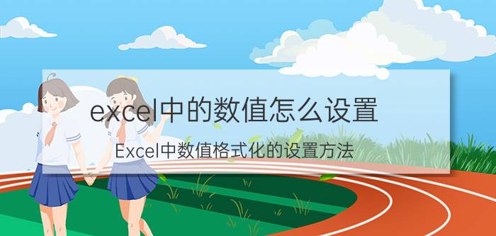 excel中的数值怎么设置 Excel中数值格式化的设置方法